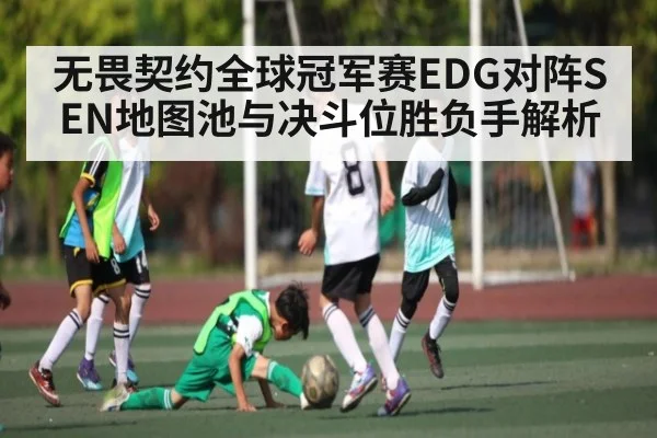 无畏契约全球冠军赛EDG对阵SEN地图池与决斗位胜负手解析
